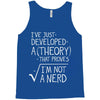 I've Just Developed A Theory That Proves I'm Not A Nerd Tank Top