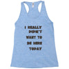 really didn't want to be here today girls Racerback Tank