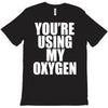 you're using my oxygen T-Shirt