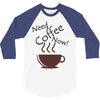 need coffee now! 3/4 Sleeve Shirt
