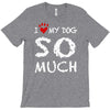 i love my dog so much T-Shirt