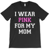 i wear pink for my mom breast cancer T-Shirt