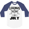 Legends Are Born In July 3/4 Sleeve Shirt