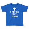 i  put on   pants   today Toddler T-shirt
