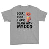 SORRY, I CAN I HAVE PLANS WITH MY DOG Youth Tee