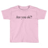 are you ok Toddler T-shirt