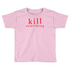 kill something Toddler T-shirt