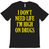 i don't need life i'm high on drugs T-Shirt