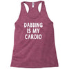 dabbing is my cardio Racerback Tank