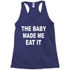 the baby made me eat Racerback Tank