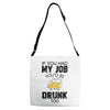 if you had my job you'd be drunk too Adjustable Strap Totes
