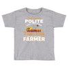 I Was Once A Polite Well Mannered Young Lady And The I Became A Farmer Toddler T-shirt
