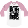 beauty is in the eye of the beer holder 3/4 Sleeve Shirt