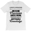 logistic operator manager we do precision guess work based on unreliab T-Shirt