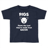 pigs thank the lord they're made from bacon Toddler T-shirt