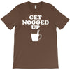 get nogged up funny T-Shirt