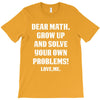 Dear Math Grow Up and Solve Your Own Problems! Love, me T-Shirt