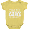 tell me why we shouldn't Baby Onesie