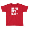 i'm fat let's party Toddler T-shirt