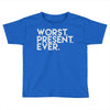 worst present ever Toddler T-shirt
