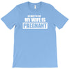 be nice to me my wife is pregnant funny T-Shirt