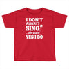 i don't always sing oh wait yes i do Toddler T-shirt