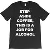 step aside coffee   alcohol is here T-Shirt