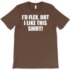 i'd flex but i like this shirt T-Shirt