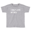 i only love my bed Toddler T-shirt
