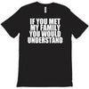 if you met my family you would understand T-Shirt