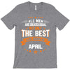 All Men Created Equal But The Best Born In April T-Shirt