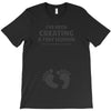 I've Been Creating A Tiny Human What Have You Been Doing Today T-Shirt