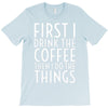 first i drink the coffee T-Shirt