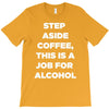 step aside coffee   alcohol is here T-Shirt
