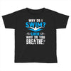 why do i swim why do you breath Toddler T-shirt