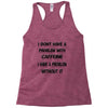 don't have a caffeine problem girls Racerback Tank