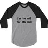 i'm too old for this shit t shirt 3/4 Sleeve Shirt
