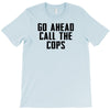 Go Ahead Call The Cops T-Shirt