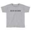 hurt so good Toddler T-shirt