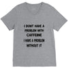 don't have a caffeine problem girls V-Neck Tee