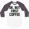 ok, but first coffee 3/4 Sleeve Shirt