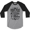 I ONLY DRINK BEER 3 DAYS A WEEK 3/4 Sleeve Shirt