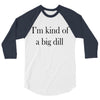 i'm kind of a big dill 3/4 Sleeve Shirt