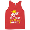 Kings Are Born In April Tank Top