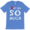 i love my dog so much T-Shirt