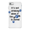 IT'S NOT DRINKING ALONE IF THE DOG IS HOME! iPhone 7 Case