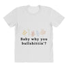 Baby Why You Bullshittin All Over Women's T-shirt