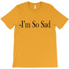 i'm so sad T-Shirt
