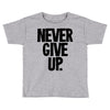 never give up Toddler T-shirt