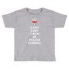 i can't keep calm i'm polish kurwa poland Toddler T-shirt